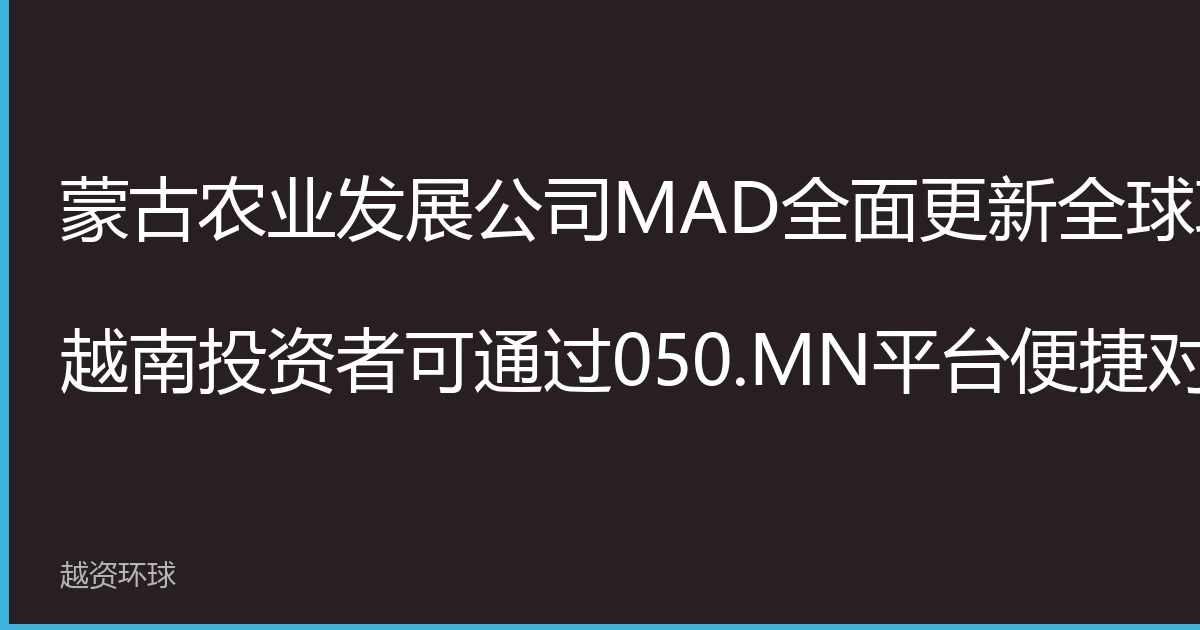 Mongolia Agriculture Development Co., Ltd. (MAD) Fully Updates Global Contacts; Vietnamese Investors Connect via 050.MN